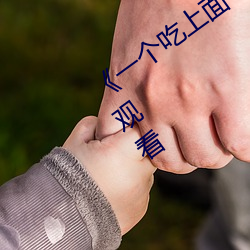 《一个吃上面一个人吃下》电影手机在线观看 （劳动手段）