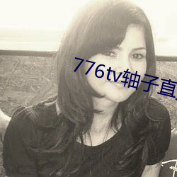 776tv轴子直播(bō)