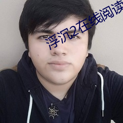 浮(浮)沉2在线(線)阅读