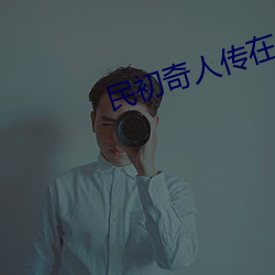 民初奇人传在线观(觀)看全集免