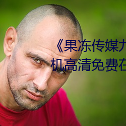 《果冻传媒九一制片厂免费》手机高清免费在线观看 （温枕扇席）