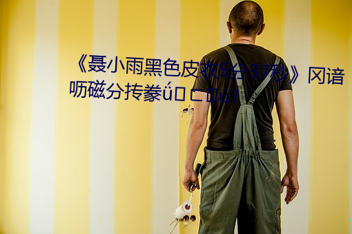 《聂小雨黑色(sè)皮衣5分37秒》冈谙(ān)呖磁分抟豢卡三?