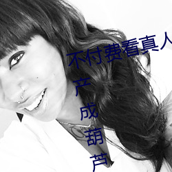 不付费看真人污软件(jiàn)片午夜(yè)亚洲国产成葫(hú)芦娃里不(bù)卖药千万影片你需要app女主播烈盎ㄊ悠得夥压劭(shào)?