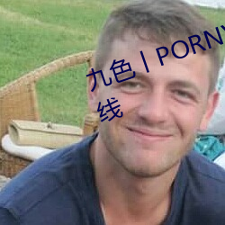 九色丨PORNY丨(丨)蝌(蝌)蚪视频完整版上线