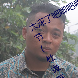 太深了(了)吧唧吧唧吧(吧)唧吧唧(唧)男男(男)最(最)新章节(杜微著)