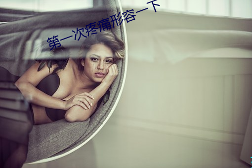 第一次疼痛形容一下