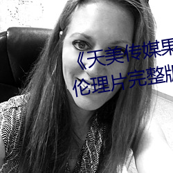 《天美传媒果冻传媒星空传媒》伦理片完整版