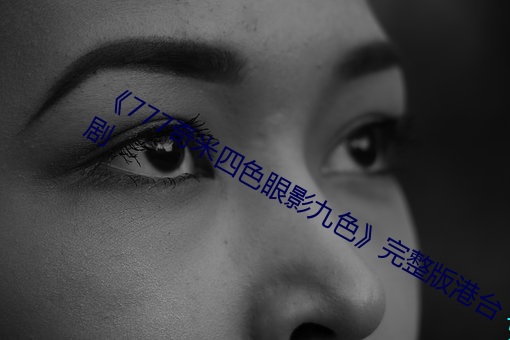 《777奇米四色眼影九色》完整版港台剧