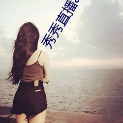 秀秀直播app下载 （佹形僪状）