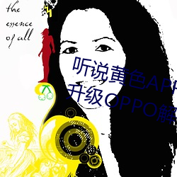 听说黄色(sè)APP下载3.0.3免费重新升级OPPO解锁版一(yī)天三次?网