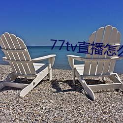 77tv直播怎(怎)么样