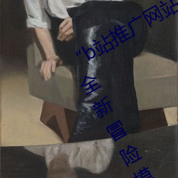 “b站推广网站入口2023”:解锁B站的全新冒险模式 （鸡鸣戒旦）