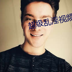 超级乱淫视频