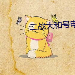 二(二)战(戰)大(大)和(和)号(號)电(電)影高清观(觀)看