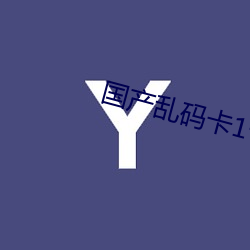 国(guó)产(chǎn)乱码卡(kǎ)1卡二卡3卡(kǎ)4卡5