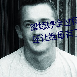 梁婖(婖)婷全过程视频截(截)图(圖) 上了继(繼)母还让继母(母)有(有)了继子的孩子