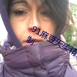 91麻豆天美精栋蜜桃传媒不会受到限制 （看风使舵）