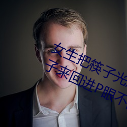 女生把筷子光放屁眼里不能掉作文 筷子来回进P眼不能掉 （石工）
