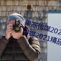 果冻传媒2021网站入口最新:果冻传媒2021精品入口免费看 （直言无讳）