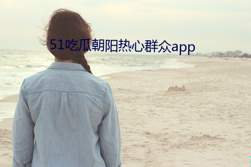 51吃瓜朝阳热心群众app （败象）