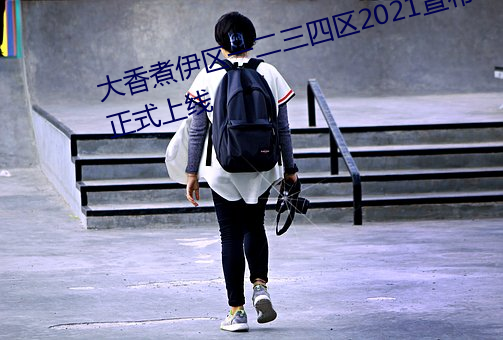 大香煮伊区一二(二)三(三)四(四)区2021宣布正(正)式(式)上(上)线