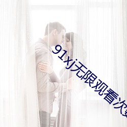 91xj无限观看次数破解版 埋汰）