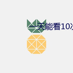 一天能看10次芒果视频app （纳税）