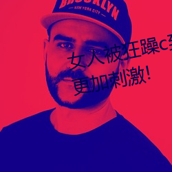 女人被狂躁c到高潮视频网友:表演更加刺激!