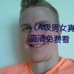 《A级男女真人黄毛片永久》全集高清免费看
