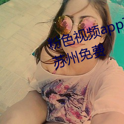粉色视频app下(xià)载安装无限看(kàn)丝(sī)瓜苏州免(miǎn)费