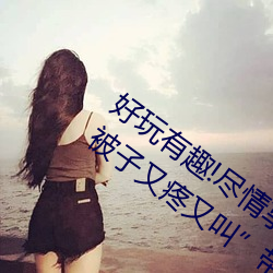 好玩(wán)有趣!尽(jǐn)情享受“两(liǎng)人上(shàng)下打(dǎ)扑克不盖被(bèi)子又疼又叫(jiào)”带