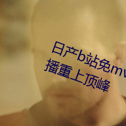 日产b站免mv费看入口直播仅靠直播重上顶峰 （下马冯妇）