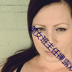 美女(女)班(班)主任裸露双(雙)乳给(給)男生