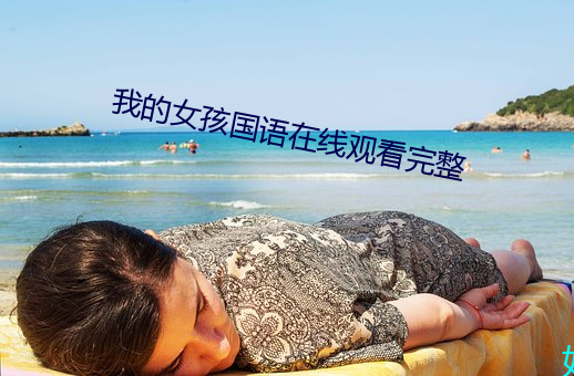 我的女(nǚ)孩国语(yǔ)在(zài)线观看完整(zhěng)