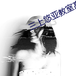 三上悠亚教室高无删减版
