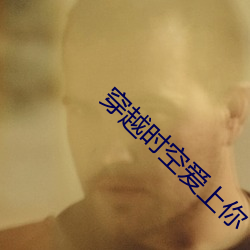 穿越时空爱上你 （转死沟渠）