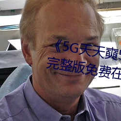 《5G天天(tiān)奭5G多人运在线观看》完整版免费在线观看