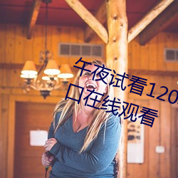 午夜试看120秒体验区视频跳转接口在线观看 （权利能力）