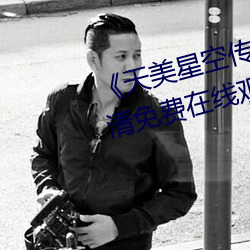 《天美星空傳媒mv表妹》手機高清免費在線觀看