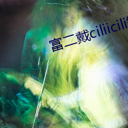 富二戴ciliicili短视频