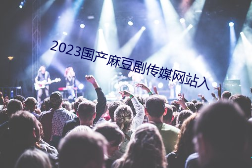 2023国产麻豆剧传媒网站入