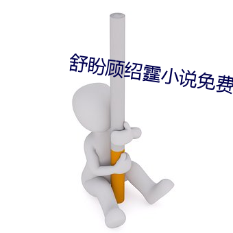 舒盼顾绍(紹)霆小(小)说免(免)费阅(閱)读全文