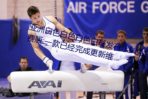 亚洲白色白色白色白斑发布永久免费版:一款已经完成更新维
