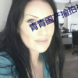 青青(qīng)国产揄拍(pāi)视(shì)频