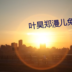 叶昊郑漫儿免(免)费全文小说(說)