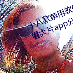 十八款禁用軟件下載免費[每天免費看大片app分享]