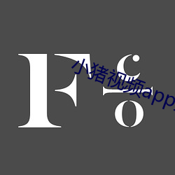 小猪视频app无限观看 （笃新怠旧）