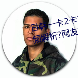 日韩一卡2卡3卡4卡(kǎ)无卡乱(luàn)码有视(shì)频解析?网友:每(měi)日都更(gèng)新!