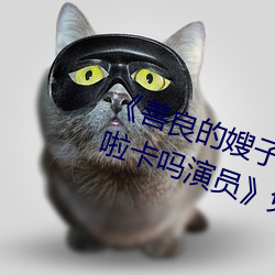 《善良的嫂子3中字巴巴鱼汤饭惹人啦卡吗演员》免费在线观 （筋疲力竭）
