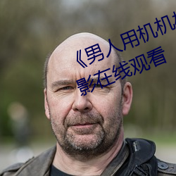 《男人用机(jī)机桶女(nǚ)人机机》神马电影(yǐng)在线观看